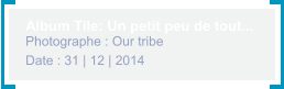 Album Tile: Un petit peu de tout... Photographe : Our tribe Date : 31 | 12 | 2014